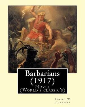 Barbarians (1917). By: Robert W. Chambers, illustrated By: A. I. Keller (1866 - 1924): Novel (World's classic's) by Robert W. Chambers, A. I. Keller
