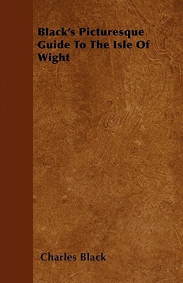 Black's Picturesque Guide To The Isle Of Wight by Charles Black