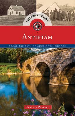 Historical Tours Antietam: Trace the Path of America's Heritage by Cynthia Parzych