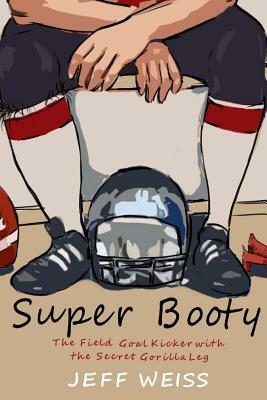 Super Booty, The Field Goal Kicker with the Secret Gorilla Leg by Jeff Weiss