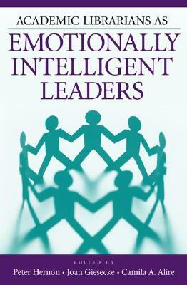 Academic Librarians as Emotionally Intelligent Leaders by Camila A. Alire, Joan Giesecke, Peter Hernon