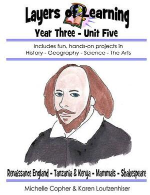 Layers of Learning Year Three Unit Five: Renaissance England, Tanzania & Kenya, Mammals, Shakespeare by Karen Loutzenhiser, Michelle Copher
