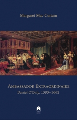 Ambassador Extraordinaire: Daniel O'Daly, 1595-1662 by Margaret Mac Curtain