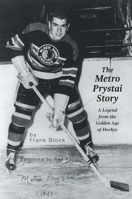 The Metro Prystai Story: A Legend from the Golden Age of Hockey by Frank Block
