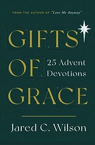 Gifts of Grace: 25 Advent Devotions by Jared C. Wilson