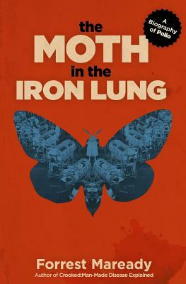 The Moth in the Iron Lung: A Biography of Polio by Forrest Maready