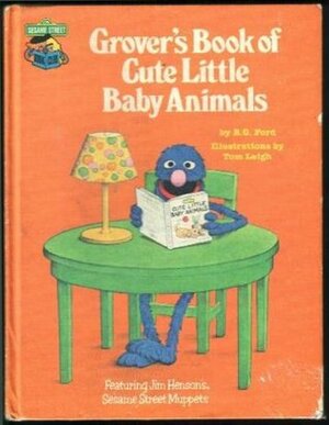 Grover's Book of Cute Little Baby Animals: Featuring Jim Henson's Sesame Street Muppets by Tom Leigh, B.G. Ford