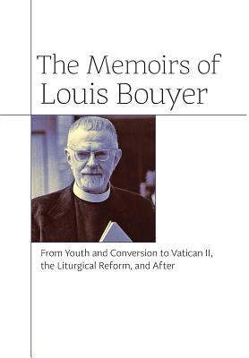 The Memoirs of Louis Bouyer: From Youth and Conversion to Vatican II, the Liturgical Reform, and After by Louis Bouyer