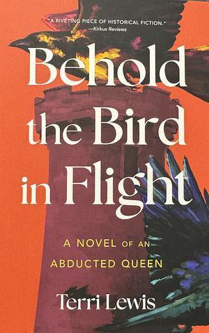 Behold the Bird in Flight: A Novel of an Abducted Queen by Terri Lewis