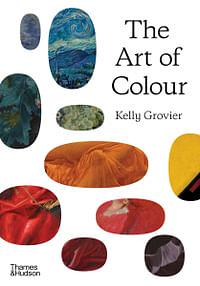 The Art of Colour: The History of Art in 39 Pigments by Kelly Grovier