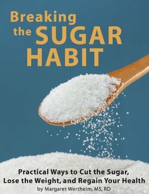 Breaking the Sugar Habit: Practical Ways to Cut the Sugar, Lose the Weight, and Regain Your Health by Margaret Wertheim