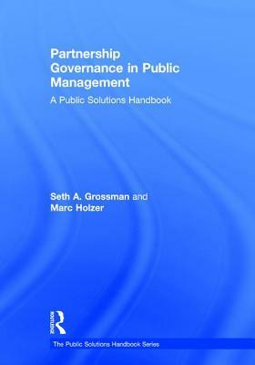 Partnership Governance in Public Management: A Public Solutions Handbook by Marc Holzer, Seth A. Grossman
