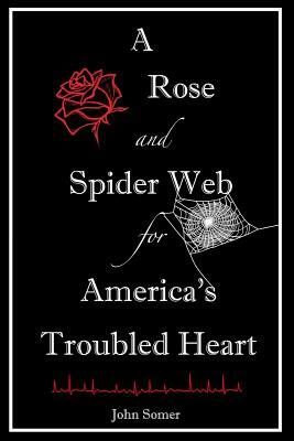 A Rose and Spider Web for America's Troubled Heart by John Somer