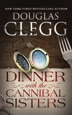 Dinner with the Cannibal Sisters: A Novella by Douglas Clegg