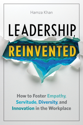 Leadership, Reinvented: How to Foster Empathy, Servitude, Diversity, and Innovation in the Workplace by Hamza Khan