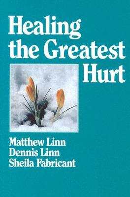 Healing the Greatest Hurt by Dennis Linn, Matthew Linn, Sheila Fabricant Linn