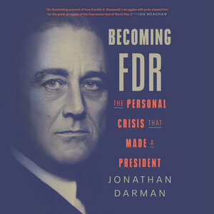 Becoming FDR: The Personal Crisis That Made a President by Jonathan Darman