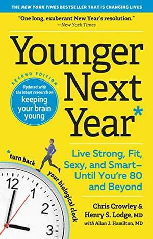 Younger Next Year: Live Strong, Fit, Sexy, and Smart—Until You're 80 and Beyond by Chris Crowley, Allan J. Hamilton MD, Henry S. Lodge