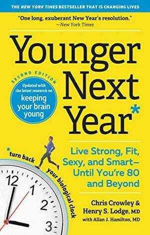 Younger Next Year: Live Strong, Fit, Sexy, and Smart—Until You're 80 and Beyond by Henry S. Lodge, Chris Crowley, Allan J. Hamilton MD