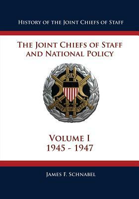 History of the Joint Chiefs of Staff: The Joint Chiefs of Staff and National Policy - 1945 - 1947 (Volume I) by James F. Schnabel