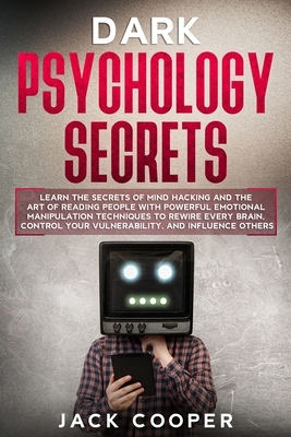 Dark Psychology Secrets: Learn the Secrets of Mind Hacking and the Art of Reading People with Powerful Emotional Manipulation Techniques to Rew by Jack Cooper