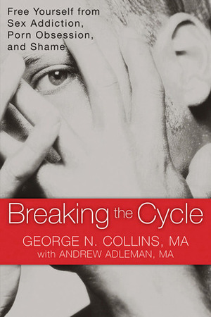 Breaking the Cycle: Free Yourself from Sex Addiction, Porn Obsession, and Shame by Andrew Adleman, George N. Collins
