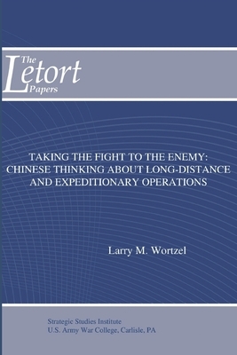 Taking the Fight to the Enemy: Chinese Thinking about Long-Distance and Expeditionary Operations by Strategic Studies Institute, Larry M. Wortzel