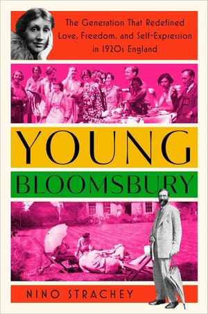 Young Bloomsbury: The Generation That Redefined Love, Freedom, and Self-Expression in 1920s England by Nino Strachey