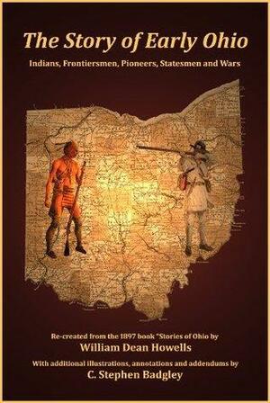 The Story of Early Ohio: Indians, Frontiersmen, Pioneers, Statesmen and Wars by William Dean Howells, C. Stephen Badgley