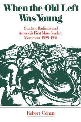 When the Old Left Was Young: Student Radicals and America's First Mass Student Movement, 1929-1941 by Robert Cohen