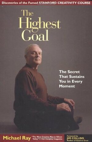 The Highest Goal: The Secret That Sustains You in Every Moment by Michael L. Ray, James C. Collins