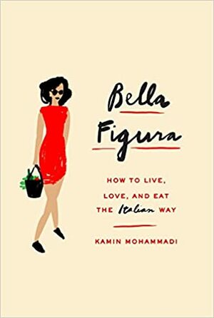 Bella Figura: How to Live, Love, and Eat the Italian Way by Kamin Mohammadi