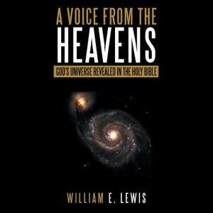 A Voice from the Heavens: God's Universe Revealed in the Holy Bible by William Lewis