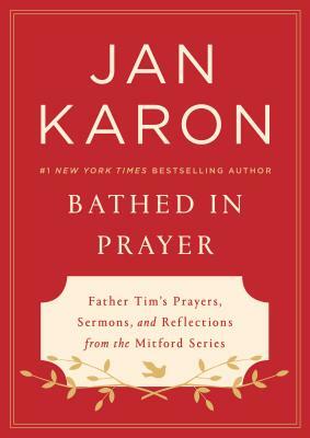 Bathed in Prayer: Father Tim's Prayers, Sermons, and Reflections from the Mitford Series by Jan Karon