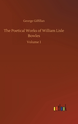 The Poetical Works of William Lisle Bowles: Volume 1 by George Gilfillan