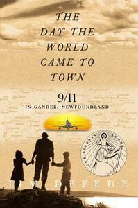 The Day the World Came to Town: 9/11 in Gander, Newfoundland by Jim DeFede