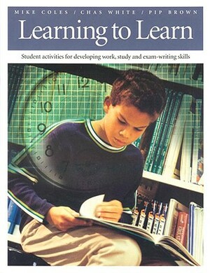 Learning to Learn: Student Activities for Developing Work, Study and Exam-Writing Skills by Pip Brown, Chas White, Mike Coles