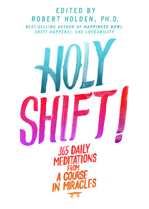Holy Shift!: 365 Daily Meditations from A Course in Miracles by Robert Holden