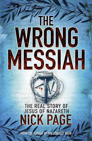 The Wrong Messiah: The Real History of Jesus of Nazareth by Nick Page