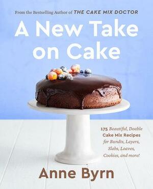 A New Take on Cake: 175 Beautiful, Doable Cake Mix Recipes for Bundts, Layers, Slabs, Loaves, Cookies, and More! a Baking Book by Anne Byrn