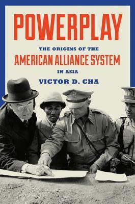 Powerplay: The Origins of the American Alliance System in Asia by Victor Cha