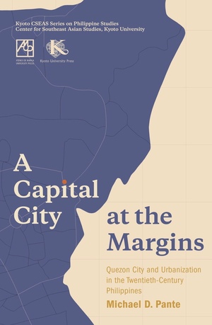 A Capital City at the Margins: Quezon City and Urbanization in the Twentieth-Century Philippines by Michael D. Pante
