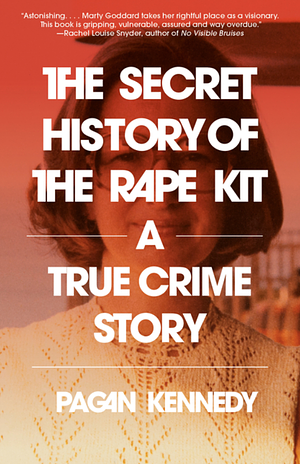 The Secret History of the Rape Kit: A True Crime Story by Pagan Kennedy