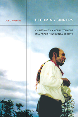Becoming Sinners: Christianity and Moral Torment in a Papua New Guinea Society by Joel Robbins
