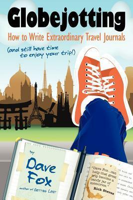 Globejotting: How to Write Extraordinary Travel Journals (and Still Have Time to Enjoy Your Trip!) by Dave Fox