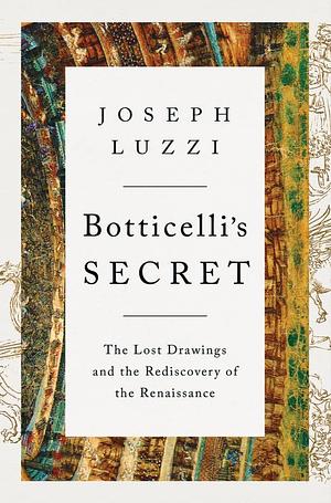 Botticelli's Secret: The Lost Drawings and the Discovery of the Renaissance by Joseph Luzzi