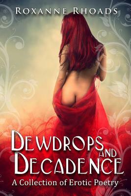 Dewdrops and Decadence: A Collection of Erotic Poetry by Roxanne Rhoads