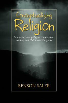 Conceptualizing Religion: Immanent Anthropologists, Transcendent Natives, and Unbounded Categories by Benson Saler