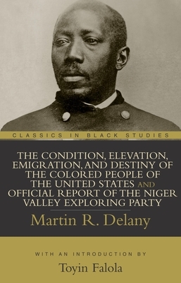 The Condition, Elevation, Emigration, and Destiny of the Colored People of the United States and Official Report of the Niger Valley Exploring Party by Martin R. Delany