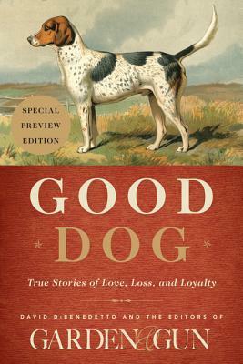 Good Dog (Preview Edition): True Stories of Love, Loss, and Loyalty by Garden and Gun, David DiBenedetto